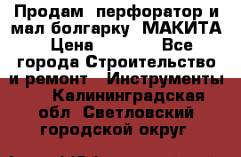 Продам “перфоратор и мал.болгарку“ МАКИТА › Цена ­ 8 000 - Все города Строительство и ремонт » Инструменты   . Калининградская обл.,Светловский городской округ 